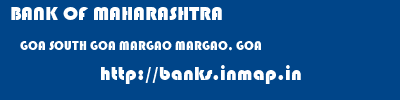BANK OF MAHARASHTRA  GOA SOUTH GOA MARGAO MARGAO, GOA  banks information 